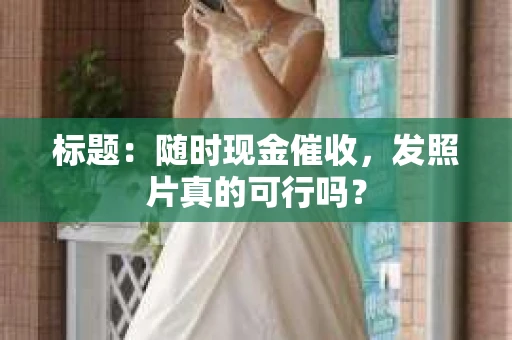 标题：随时现金催收，发照片真的可行吗？