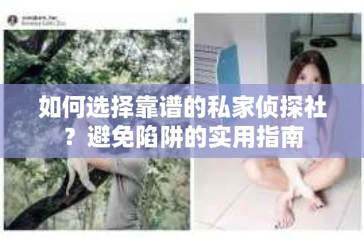 如何选择靠谱的私家侦探社?避免陷阱的实用指南 如何选择靠谱的私家侦探社?避免陷阱的实用指南
