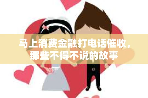 马上消费金融打电话催收，那些不得不说的故事