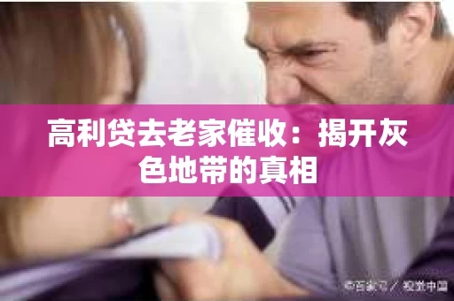 高利贷去老家催收：揭开灰色地带的真相