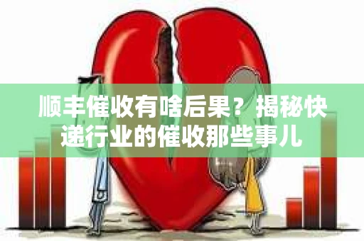 顺丰催收有啥后果？揭秘快递行业的催收那些事儿