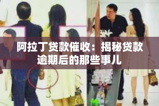 阿拉丁贷款催收：揭秘贷款逾期后的那些事儿