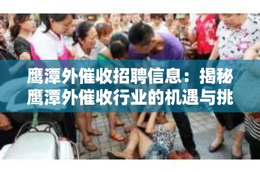鹰潭外催收招聘信息：揭秘鹰潭外催收行业的机遇与挑战