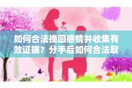 如何合法挽回感情并收集有效证据?分手后如何合法取证 如何合法挽回感情并收集有效证据?分手后如何合法取证