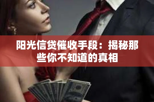 阳光信贷催收手段：揭秘那些你不知道的真相