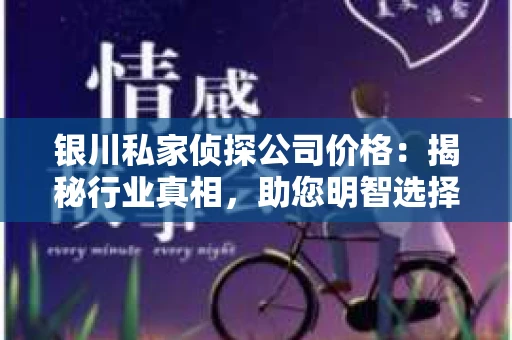 银川私家侦探公司价格：揭秘行业真相，助您明智选择