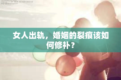 女人出轨，婚姻的裂痕该如何修补？