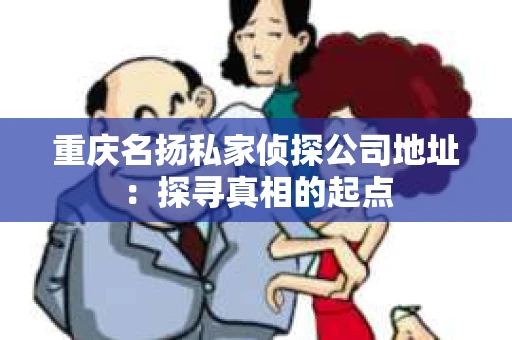重庆名扬私家侦探公司地址：探寻真相的起点