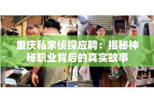 重庆私家侦探应聘：揭秘神秘职业背后的真实故事