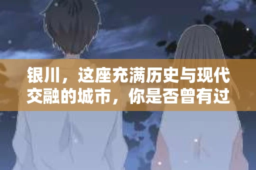 银川，这座充满历史与现代交融的城市，你是否曾有过这样的疑问：银川有私家侦探公司吗？今天，就让我带你一起揭开这个谜团。