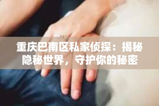 重庆巴南区私家侦探：揭秘隐秘世界，守护你的秘密
