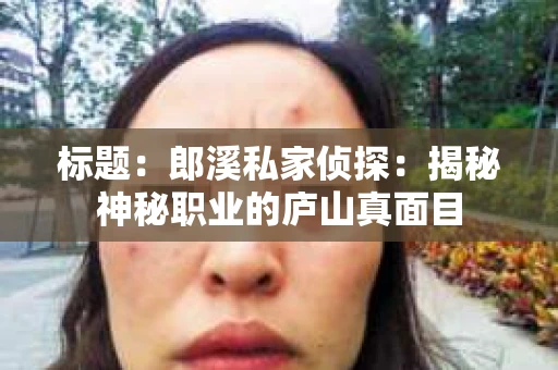 标题：郎溪私家侦探：揭秘神秘职业的庐山真面目