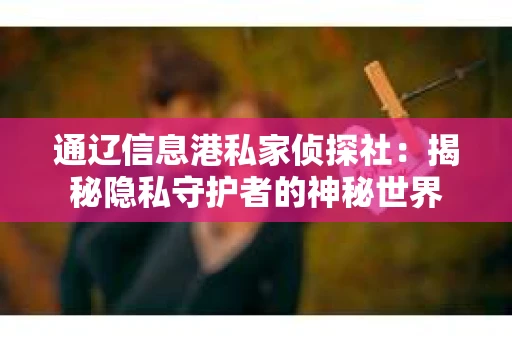 通辽信息港私家侦探社：揭秘隐私守护者的神秘世界