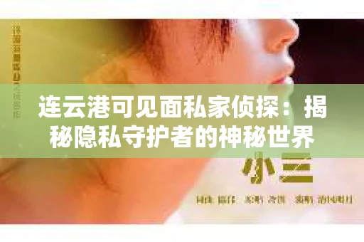 连云港可见面私家侦探：揭秘隐私守护者的神秘世界
