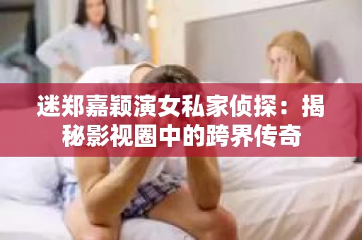 迷郑嘉颖演女私家侦探：揭秘影视圈中的跨界传奇