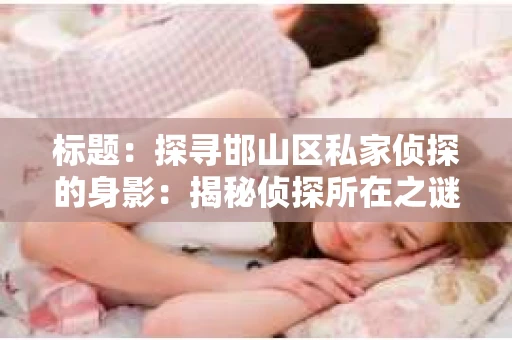 标题：探寻邯山区私家侦探的身影：揭秘侦探所在之谜