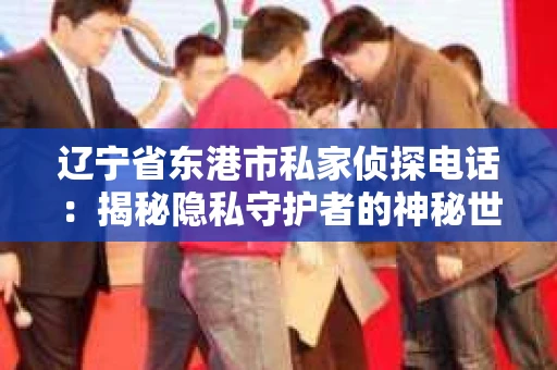 辽宁省东港市私家侦探电话：揭秘隐私守护者的神秘世界