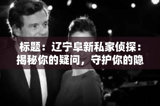 标题：辽宁阜新私家侦探：揭秘你的疑问，守护你的隐私