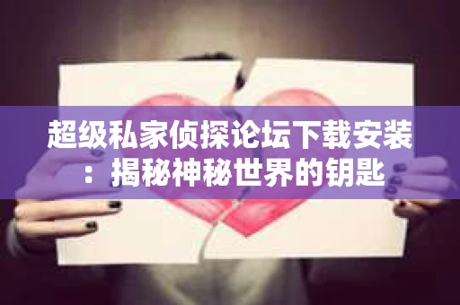 超级私家侦探论坛下载安装：揭秘神秘世界的钥匙