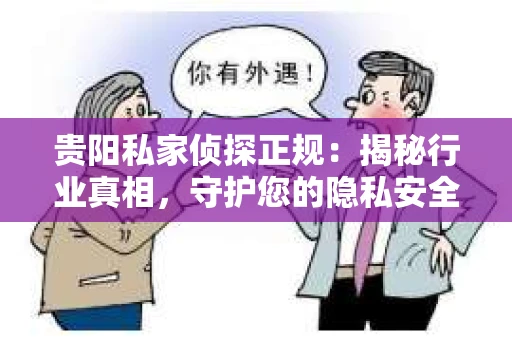 贵阳私家侦探正规：揭秘行业真相，守护您的隐私安全