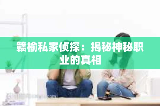 赣榆私家侦探：揭秘神秘职业的真相