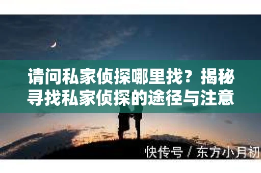 请问私家侦探哪里找？揭秘寻找私家侦探的途径与注意事项