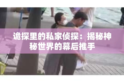 诡探里的私家侦探：揭秘神秘世界的幕后推手