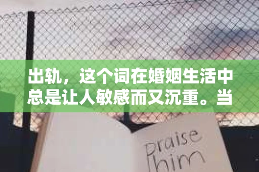 出轨,这个词在婚姻生活中总是让人敏感而又沉重。当它发生时,如何谈判挽回,如何重新建立信任,成为了许多夫妻面临的问题。今天,我们就来聊聊这个话题,希望能给那些正在经历婚姻困境的朋友们一些帮助。 出轨,这个词在婚姻生活中总是让人敏感而又沉重。当它发生时,如何谈判挽回,如何重新建立信任,成为了许多夫妻面临的问题。今天,我们就来聊聊这个话题,希望能给那些正在经历婚姻困境的朋友们一些帮助。