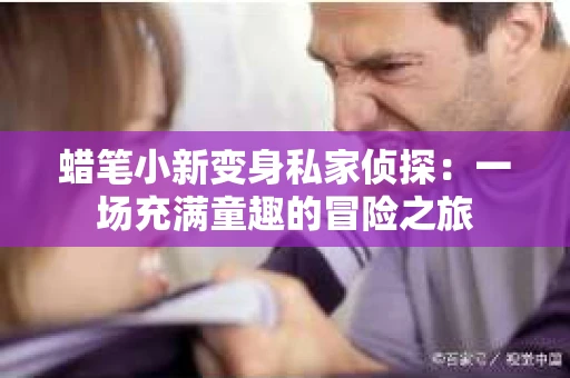 蜡笔小新变身私家侦探：一场充满童趣的冒险之旅