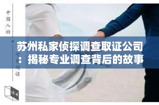 苏州私家侦探调查取证公司：揭秘专业调查背后的故事