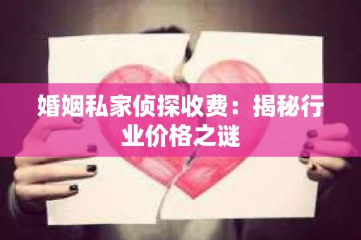 婚姻私家侦探收费：揭秘行业价格之谜