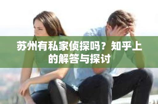苏州有私家侦探吗？知乎上的解答与探讨