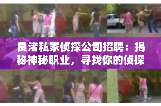 良渚私家侦探公司招聘：揭秘神秘职业，寻找你的侦探梦
