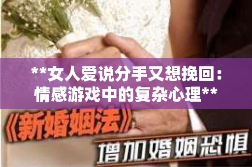 **女人爱说分手又想挽回:情感游戏中的复杂心理** **女人爱说分手又想挽回:情感游戏中的复杂心理**