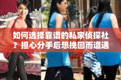 如何选择靠谱的私家侦探社?担心分手后想挽回而遭遇陷阱怎么办? 如何选择靠谱的私家侦探社?担心分手后想挽回而遭遇陷阱怎么办?