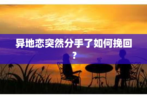 异地恋突然分手了如何挽回？