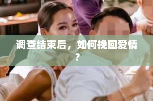 调查结束后，如何挽回爱情？
