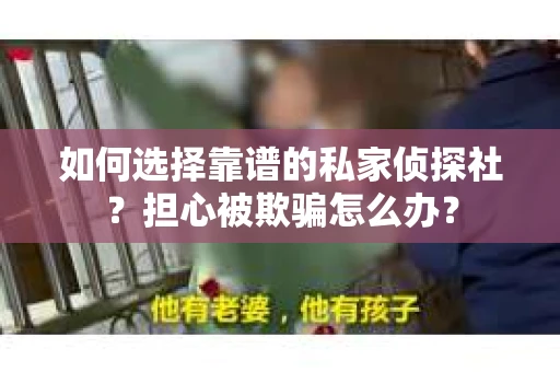 如何选择靠谱的私家侦探社？担心被欺骗怎么办？