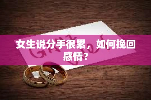 女生说分手很累,如何挽回感情? 女生说分手很累,如何挽回感情?