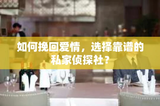 如何挽回爱情，选择靠谱的私家侦探社？