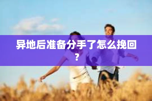 异地后准备分手了怎么挽回? 异地后准备分手了怎么挽回?