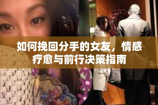 如何挽回分手的女友，情感疗愈与前行决策指南