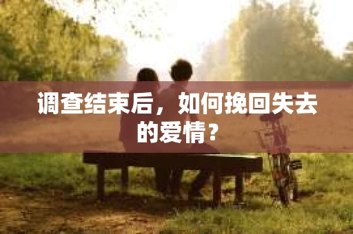 调查结束后，如何挽回失去的爱情？