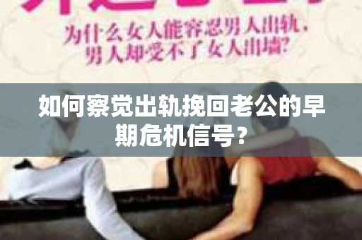 如何察觉出轨挽回老公的早期危机信号? 如何察觉出轨挽回老公的早期危机信号?