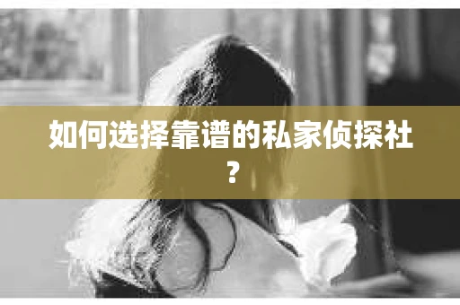 如何选择靠谱的私家侦探社？