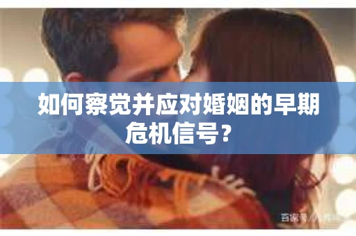 如何察觉并应对婚姻的早期危机信号？