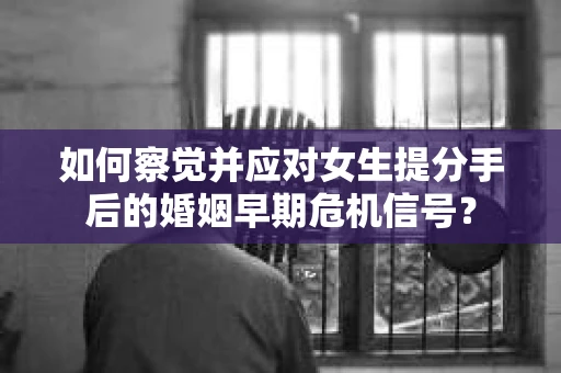 如何察觉并应对女生提分手后的婚姻早期危机信号? 如何察觉并应对女生提分手后的婚姻早期危机信号?