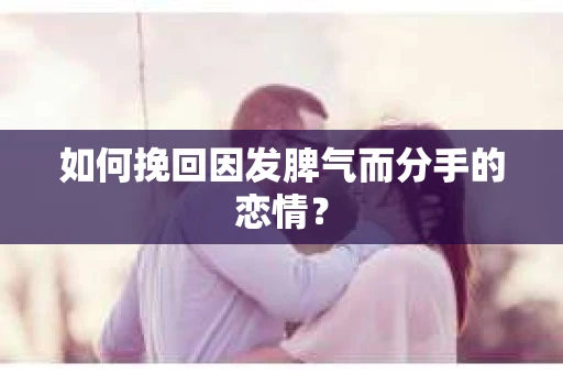 如何挽回因发脾气而分手的恋情? 如何挽回因发脾气而分手的恋情?