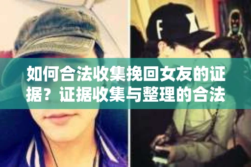 如何合法收集挽回女友的证据?证据收集与整理的合法策略怎么办? 如何合法收集挽回女友的证据?证据收集与整理的合法策略怎么办?
