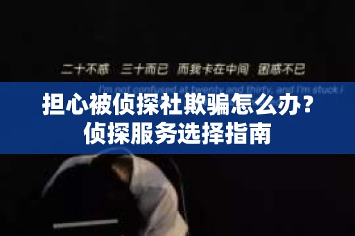 担心被侦探社欺骗怎么办？侦探服务选择指南